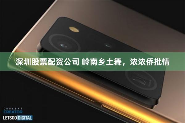 深圳股票配资公司 岭南乡土舞，浓浓侨批情