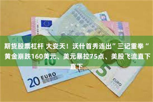 期货股票杠杆 大变天！沃什首秀连出”三记重拳“ 黄金崩跌160美元、美元暴拉75点、美股飞流直下