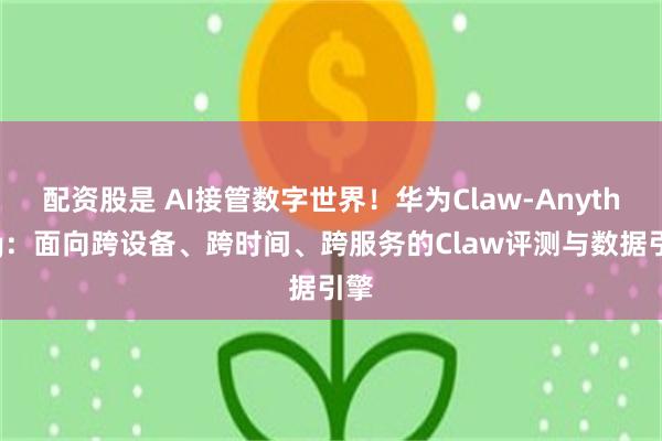 配资股是 AI接管数字世界！华为Claw-Anything：面向跨设备、跨时间、跨服务的Claw评测与数据引擎