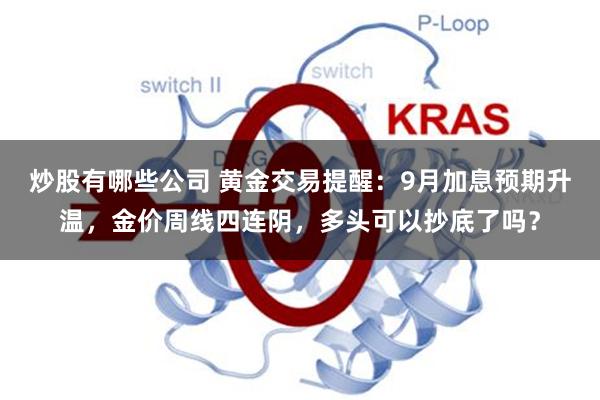炒股有哪些公司 黄金交易提醒：9月加息预期升温，金价周线四连阴，多头可以抄底了吗？
