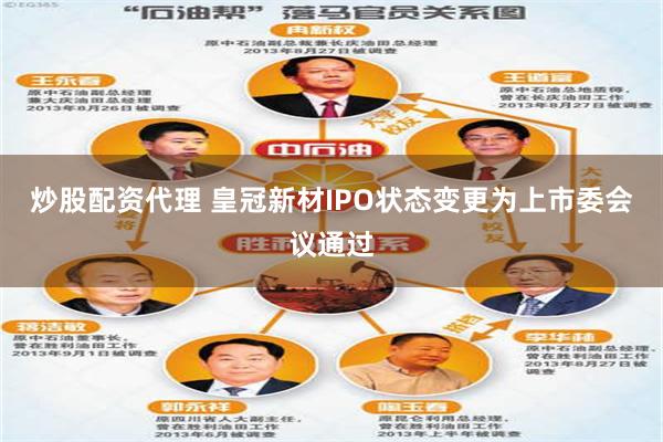 炒股配资代理 皇冠新材IPO状态变更为上市委会议通过