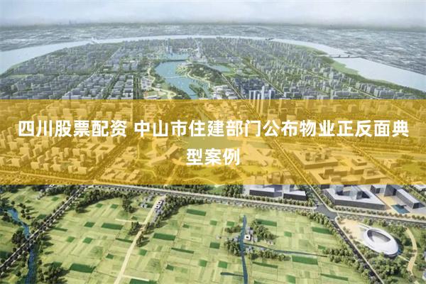 四川股票配资 中山市住建部门公布物业正反面典型案例