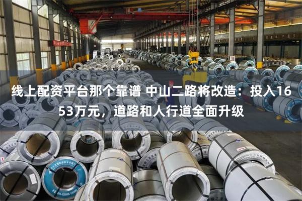 线上配资平台那个靠谱 中山二路将改造：投入1653万元，道路和人行道全面升级