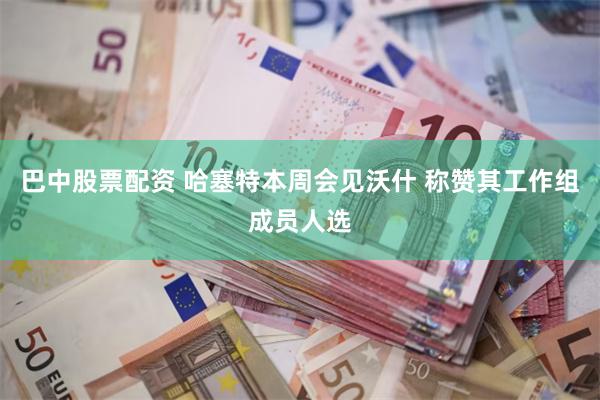 巴中股票配资 哈塞特本周会见沃什 称赞其工作组成员人选