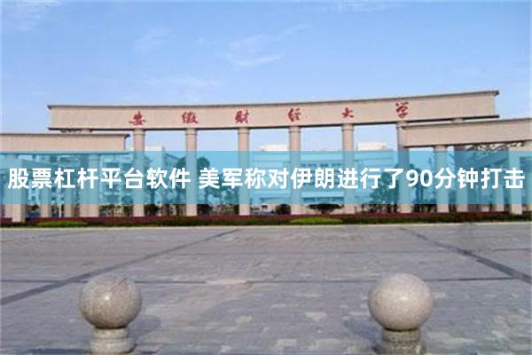 股票杠杆平台软件 美军称对伊朗进行了90分钟打击