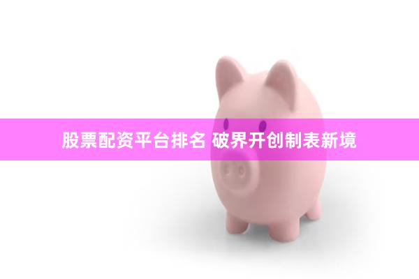 股票配资平台排名 破界开创制表新境