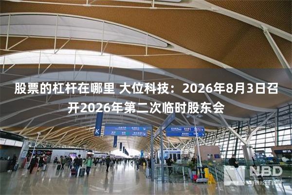 股票的杠杆在哪里 大位科技：2026年8月3日召开2026年第二次临时股东会