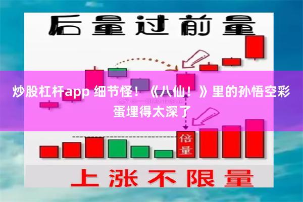 炒股杠杆app 细节怪！《八仙！》里的孙悟空彩蛋埋得太深了