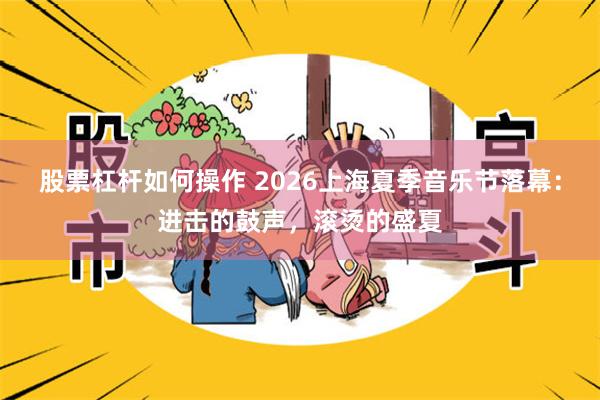 股票杠杆如何操作 2026上海夏季音乐节落幕：进击的鼓声，滚烫的盛夏