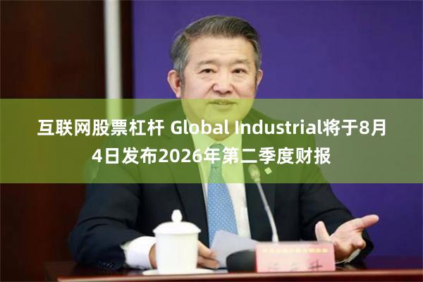 互联网股票杠杆 Global Industrial将于8月4日发布2026年第二季度财报
