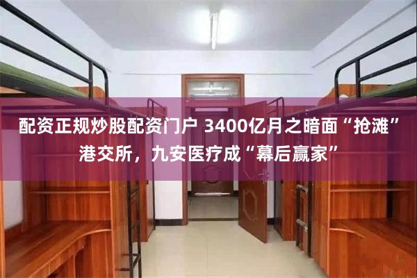 配资正规炒股配资门户 3400亿月之暗面“抢滩”港交所,九安医疗成“幕后赢家”