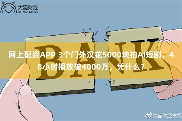 网上配资APP 3个门外汉花5000块拍AI短剧，48小时播放破4000万，凭什么？