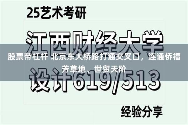 股票带杠杆 北京东大桥路打通交叉口，连通侨福芳草地、世贸天阶