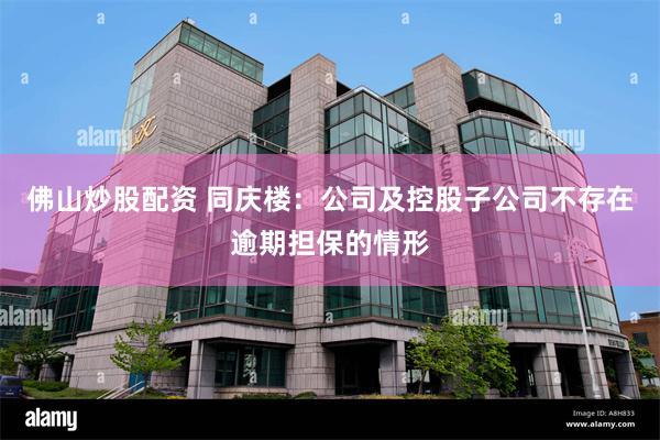 佛山炒股配资 同庆楼：公司及控股子公司不存在逾期担保的情形