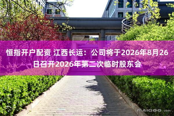 恒指开户配资 江西长运：公司将于2026年8月26日召开2026年第二次临时股东会