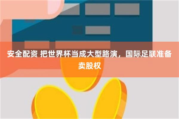 安全配资 把世界杯当成大型路演，国际足联准备卖股权