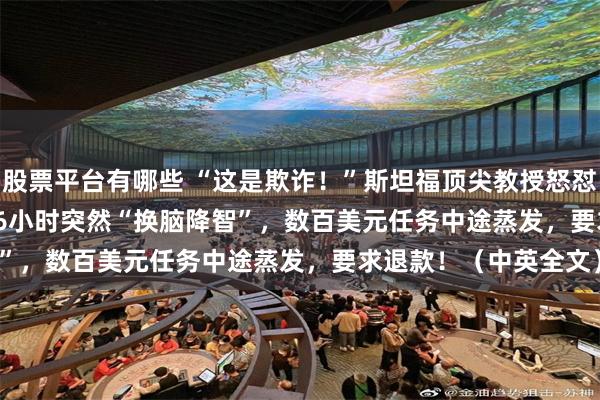 股票平台有哪些 “这是欺诈！”斯坦福顶尖教授怒怼Anthropic：AI跑了6小时突然“换脑降智”，数百美元任务中途蒸发，要求退款！（中英全文）