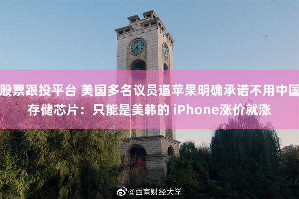 股票跟投平台 美国多名议员逼苹果明确承诺不用中国存储芯片：只能是美韩的 iPhone涨价就涨