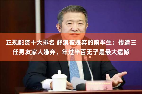 正规配资十大排名 舒淇被嫌弃的前半生：惨遭三任男友家人嫌弃，年过半百无子是最大遗憾