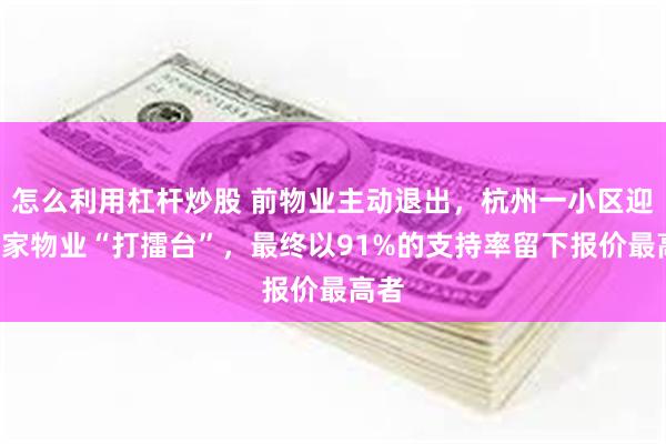 怎么利用杠杆炒股 前物业主动退出，杭州一小区迎来5家物业“打擂台”，最终以91%的支持率留下报价最高者