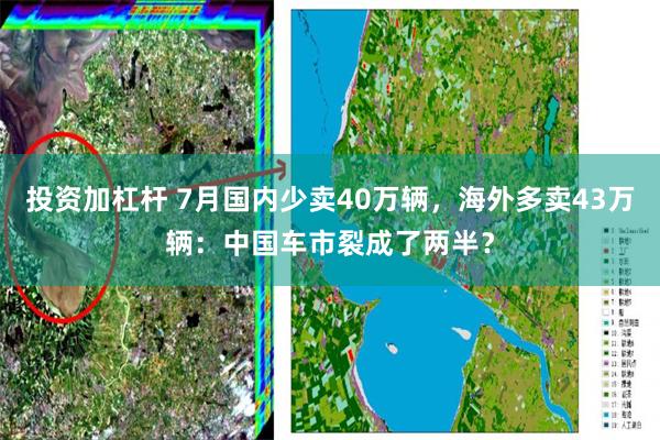 投资加杠杆 7月国内少卖40万辆，海外多卖43万辆：中国车市裂成了两半？