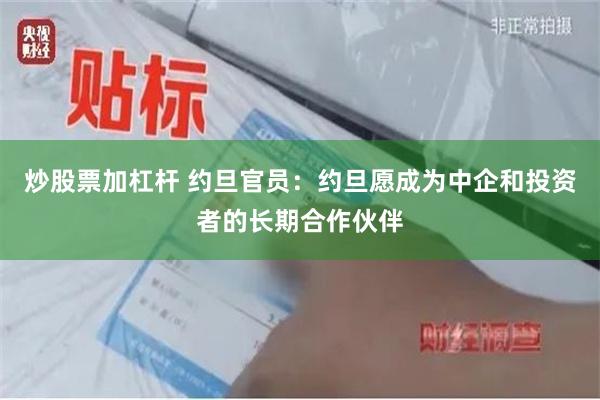 炒股票加杠杆 约旦官员：约旦愿成为中企和投资者的长期合作伙伴