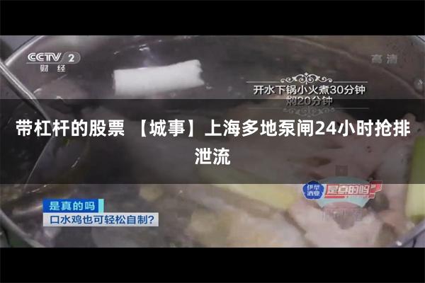 带杠杆的股票 【城事】上海多地泵闸24小时抢排泄流