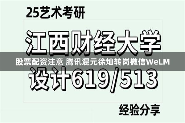 股票配资注意 腾讯混元徐灿转岗微信WeLM