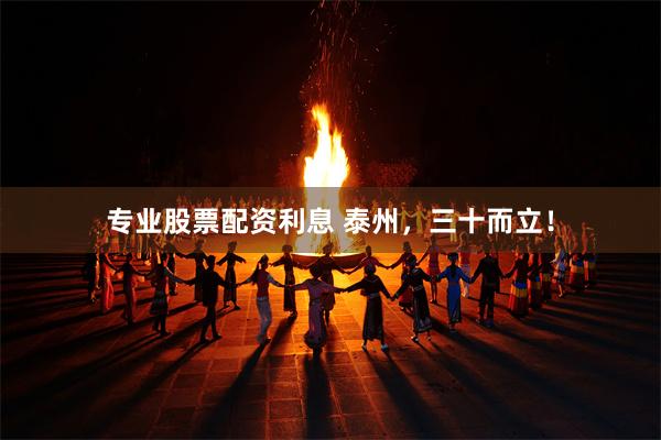专业股票配资利息 泰州，三十而立！