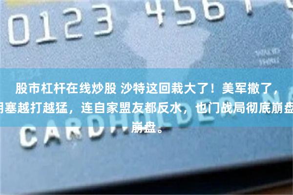 股市杠杆在线炒股 沙特这回栽大了！美军撤了，胡塞越打越猛，连自家盟友都反水，也门战局彻底崩盘。