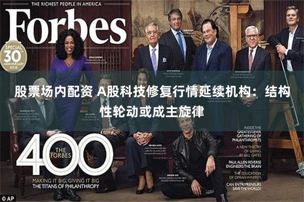 股票场内配资 A股科技修复行情延续机构：结构性轮动或成主旋律