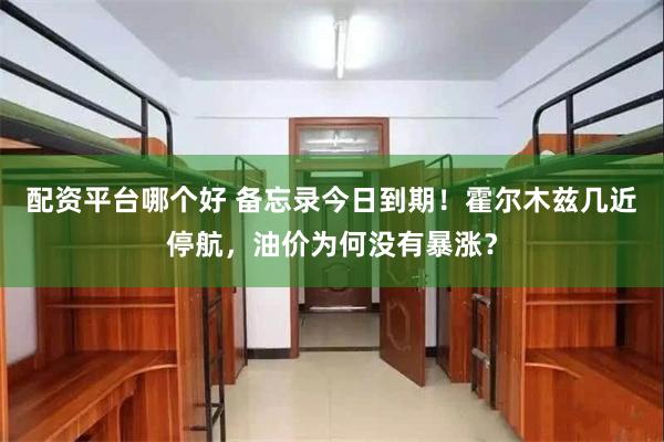 配资平台哪个好 备忘录今日到期！霍尔木兹几近停航，油价为何没有暴涨？