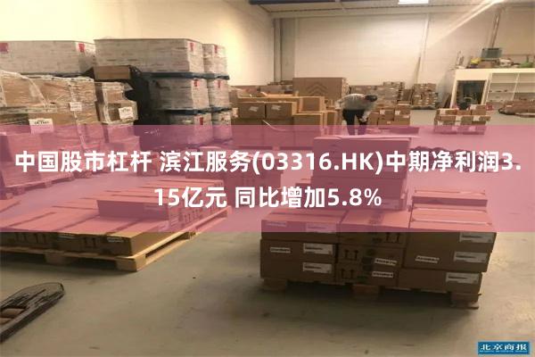 中国股市杠杆 滨江服务(03316.HK)中期净利润3.15亿元 同比增加5.8%