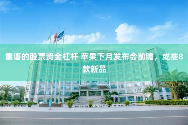 靠谱的股票资金杠杆 苹果下月发布会前瞻，或推8款新品