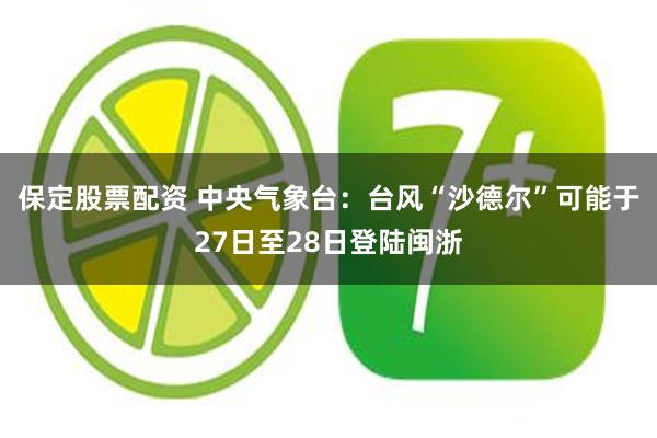 保定股票配资 中央气象台：台风“沙德尔”可能于27日至28日登陆闽浙