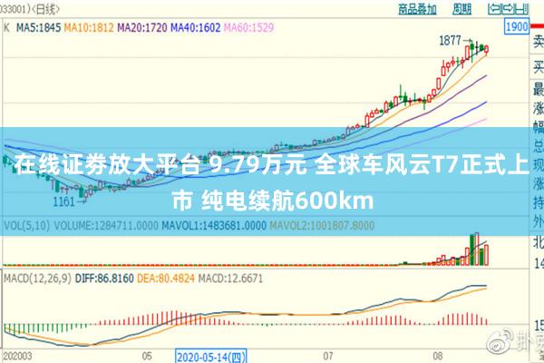 在线证劵放大平台 9.79万元 全球车风云T7正式上市 纯电续航600km