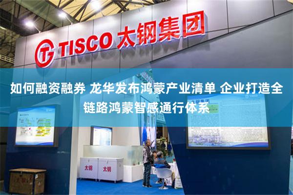 如何融资融券 龙华发布鸿蒙产业清单 企业打造全链路鸿蒙智感通行体系