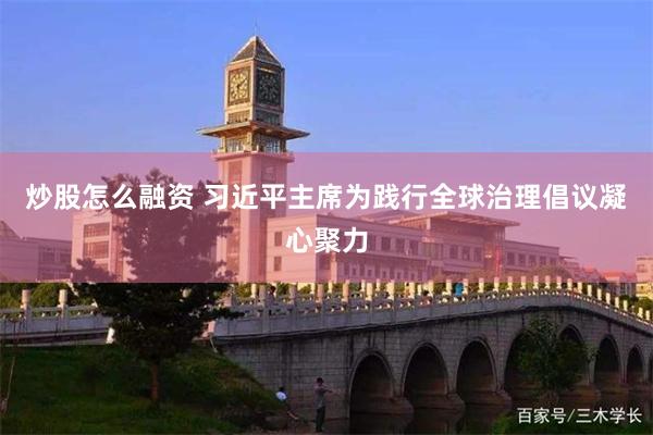 炒股怎么融资 习近平主席为践行全球治理倡议凝心聚力