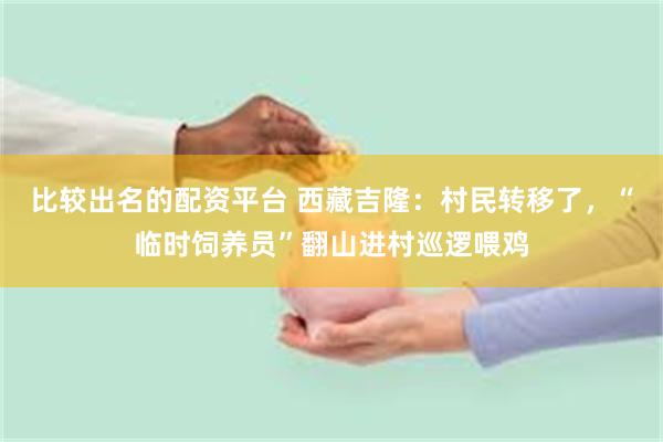比较出名的配资平台 西藏吉隆：村民转移了，“临时饲养员”翻山进村巡逻喂鸡