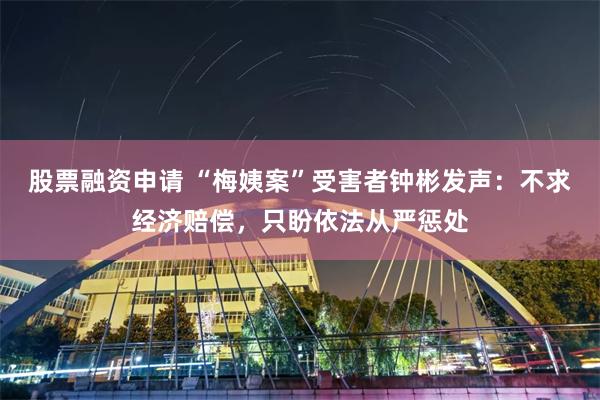股票融资申请 “梅姨案”受害者钟彬发声：不求经济赔偿，只盼依法从严惩处