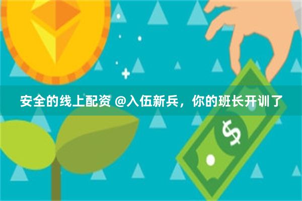 安全的线上配资 @入伍新兵，你的班长开训了