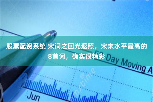 股票配资系统 宋词之回光返照，宋末水平最高的8首词，确实很精彩