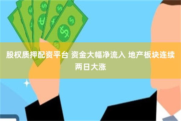 股权质押配资平台 资金大幅净流入 地产板块连续两日大涨
