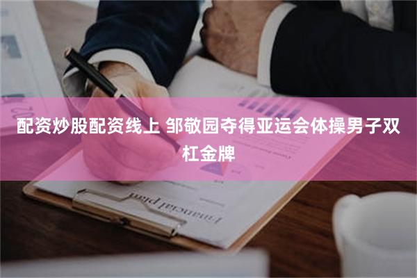 配资炒股配资线上 邹敬园夺得亚运会体操男子双杠金牌