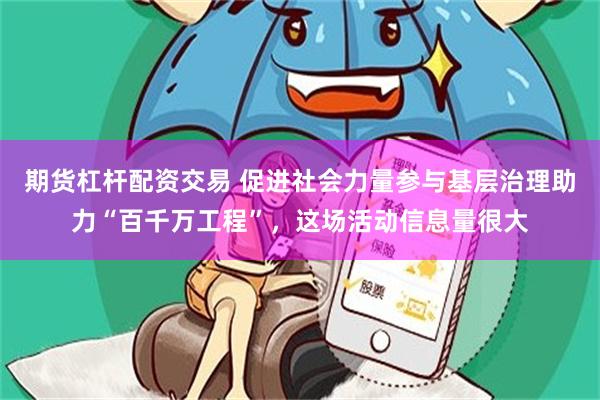 期货杠杆配资交易 促进社会力量参与基层治理助力“百千万工程”，这场活动信息量很大