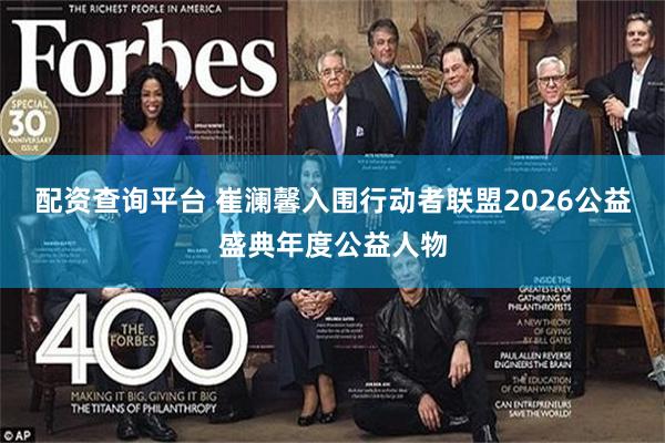 配资查询平台 崔澜馨入围行动者联盟2026公益盛典年度公益人物