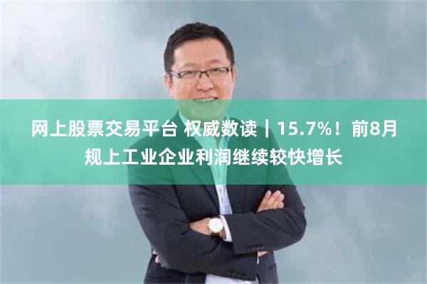 网上股票交易平台 权威数读｜15.7%！前8月规上工业企业利润继续较快增长