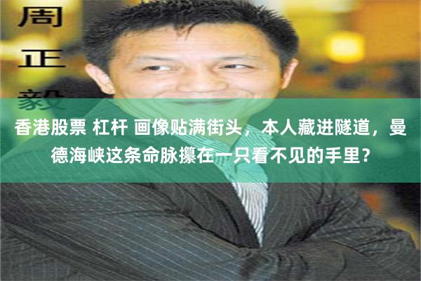 香港股票 杠杆 画像贴满街头，本人藏进隧道，曼德海峡这条命脉攥在一只看不见的手里？