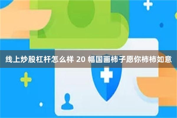 线上炒股杠杆怎么样 20 幅国画柿子愿你柿柿如意