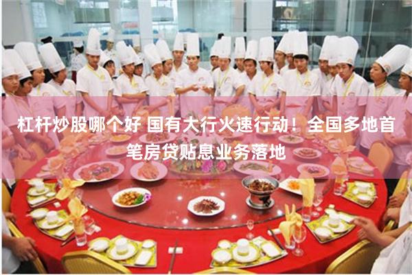 杠杆炒股哪个好 国有大行火速行动！全国多地首笔房贷贴息业务落地